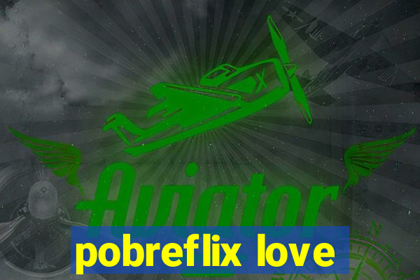 pobreflix love